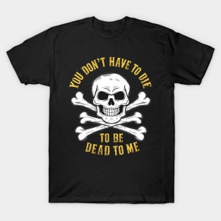 You don't have to die to be dead to me T-Shirt